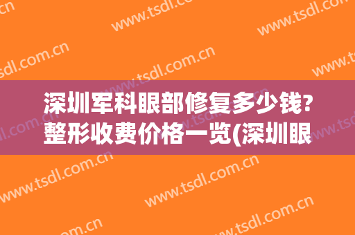 深圳军科眼部修复多少钱?整形收费价格一览(深圳眼科激光手术费用)