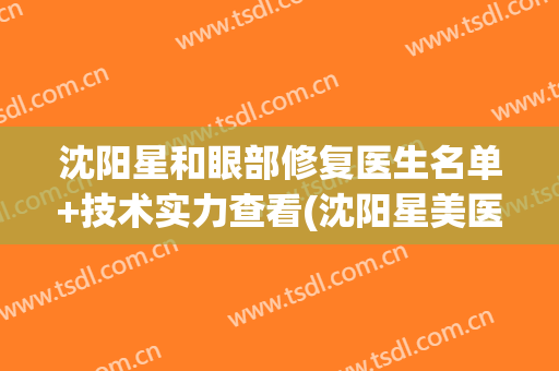 沈阳星和眼部修复医生名单+技术实力查看(沈阳星美医疗美容医院)