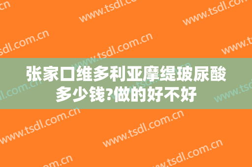 张家口维多利亚摩缇玻尿酸多少钱?做的好不好