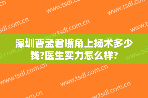 深圳曹孟君嘴角上扬术多少钱?医生实力怎么样?
