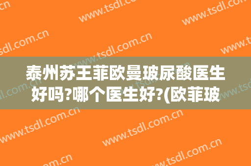 泰州苏王菲欧曼玻尿酸医生好吗?哪个医生好?(欧菲玻尿酸怎么样)