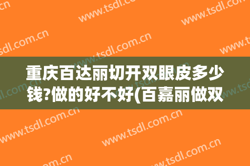 重庆百达丽切开双眼皮多少钱?做的好不好(百嘉丽做双眼皮大约多少钱)