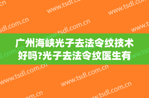 广州海峡光子去法令纹技术好吗?光子去法令纹医生有谁(做光子嫩肤可以去法令纹吗)