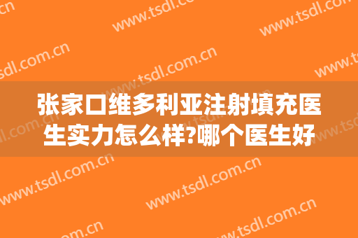 张家口维多利亚注射填充医生实力怎么样?哪个医生好(张家口维多利亚注射填充医生实力怎么样?哪个医生好啊)