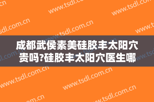 成都武侯素美硅胶丰太阳穴贵吗?硅胶丰太阳穴医生哪个好