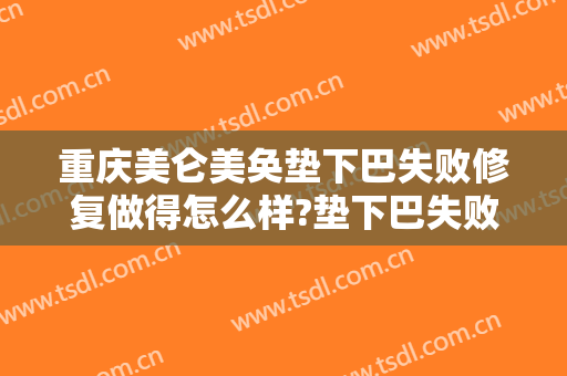 重庆美仑美奂垫下巴失败修复做得怎么样?垫下巴失败修复医生介绍