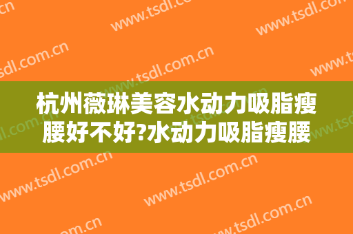 杭州薇琳美容水动力吸脂瘦腰好不好?水动力吸脂瘦腰专家名单