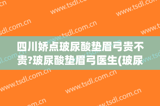 四川娇点玻尿酸垫眉弓贵不贵?玻尿酸垫眉弓医生(玻尿酸丰眉弓)