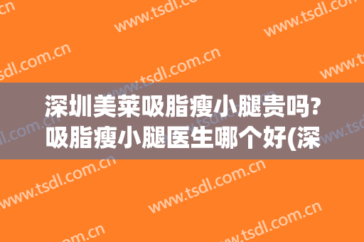 深圳美莱吸脂瘦小腿贵吗?吸脂瘦小腿医生哪个好(深圳吸脂瘦小腿价格)