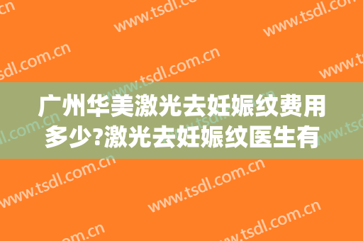 广州华美激光去妊娠纹费用多少?激光去妊娠纹医生有谁(医院激光去妊娠纹多少钱)