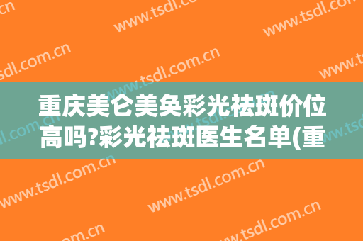 重庆美仑美奂彩光祛斑价位高吗?彩光祛斑医生名单(重庆激光祛斑哪家好)
