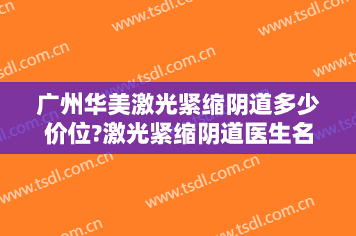 广州华美激光紧缩阴道多少价位?激光紧缩阴道医生名单