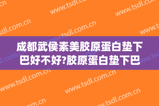 成都武侯素美胶原蛋白垫下巴好不好?胶原蛋白垫下巴医生有谁(胶原蛋白垫下巴价格)