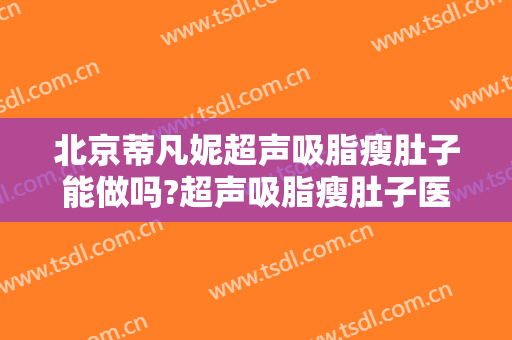 北京蒂凡妮超声吸脂瘦肚子能做吗?超声吸脂瘦肚子医生介绍