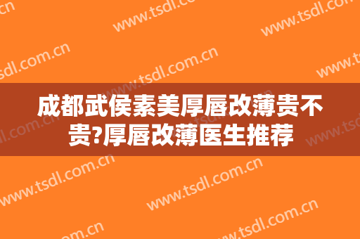 成都武侯素美厚唇改薄贵不贵?厚唇改薄医生推荐