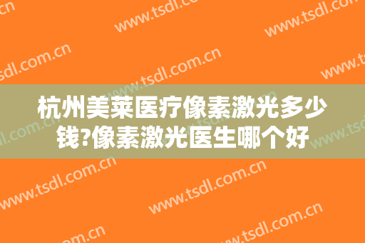 杭州美莱医疗像素激光多少钱?像素激光医生哪个好