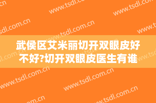 武侯区艾米丽切开双眼皮好不好?切开双眼皮医生有谁(侯马割双眼皮的医院)