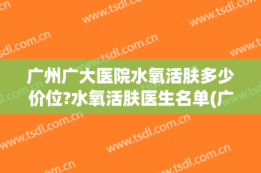 广州广大医院水氧活肤多少价位?水氧活肤医生名单(广州广大医学美容医院简介)