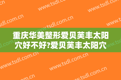 重庆华美整形爱贝芙丰太阳穴好不好?爱贝芙丰太阳穴专家名单