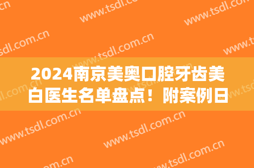 2024南京美奥口腔牙齿美白医生名单盘点！附案例日记分享(南京 牙齿美白)