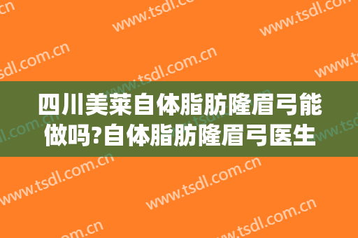 四川美莱自体脂肪隆眉弓能做吗?自体脂肪隆眉弓医生介绍(自体脂肪隆眉骨)