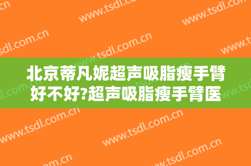 北京蒂凡妮超声吸脂瘦手臂好不好?超声吸脂瘦手臂医生有谁