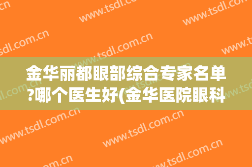 金华丽都眼部综合专家名单?哪个医生好(金华医院眼科医生主任)