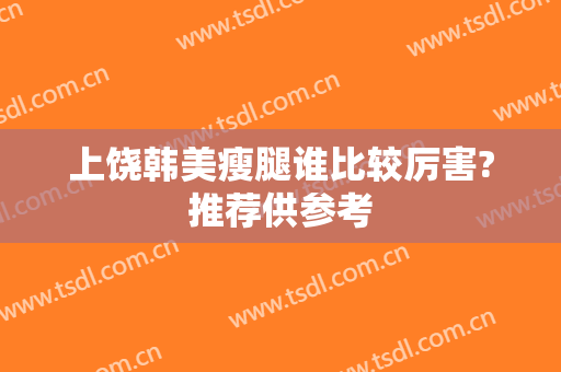 上饶韩美瘦腿谁比较厉害?推荐供参考