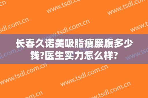 长春久诺美吸脂瘦腰腹多少钱?医生实力怎么样?