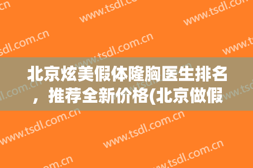 北京炫美假体隆胸医生排名，推荐全新价格(北京做假体隆胸哪家医院效果好)