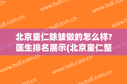 北京童仁除皱做的怎么样?医生排名展示(北京童仁整形)