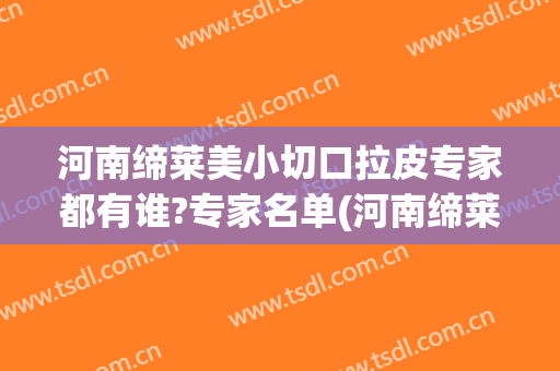 河南缔莱美小切口拉皮专家都有谁?专家名单(河南缔莱美整形医院)