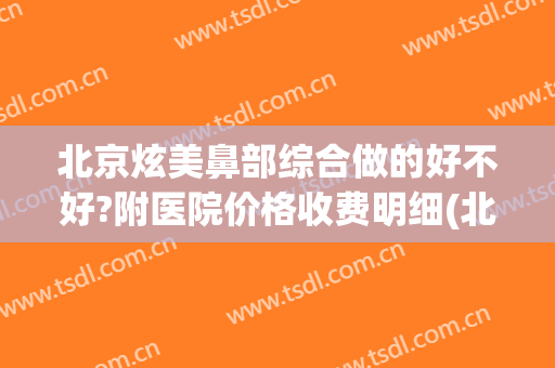 北京炫美鼻部综合做的好不好?附医院价格收费明细(北京医美医院)