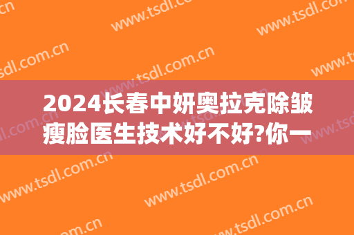 2024长春中妍奥拉克除皱瘦脸医生技术好不好?你一定要知道(长春中妍奥拉克医学美容医院口碑好吗)