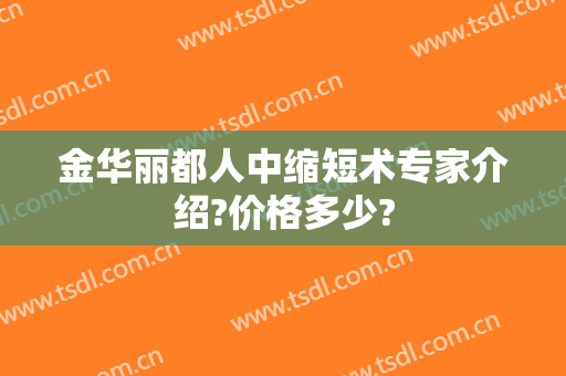 金华丽都人中缩短术专家介绍?价格多少?