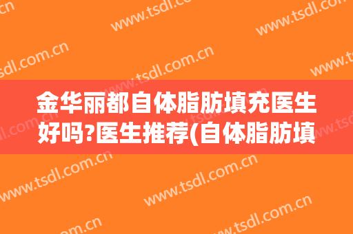 金华丽都自体脂肪填充医生好吗?医生推荐(自体脂肪填充哪个医生技术好)