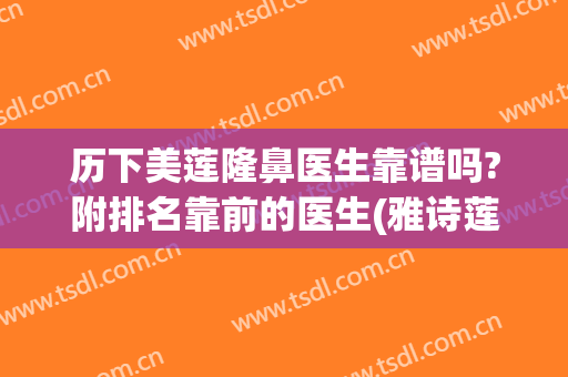 历下美莲隆鼻医生靠谱吗?附排名靠前的医生(雅诗莲整形医院)