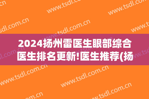 2024扬州雷医生眼部综合医生排名更新!医生推荐(扬州雷医生怎么样)