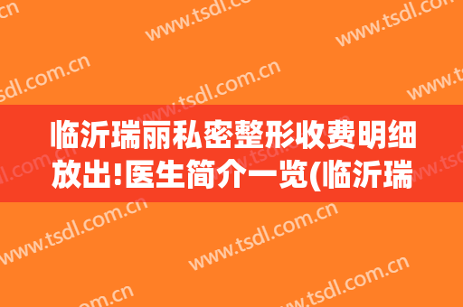 临沂瑞丽私密整形收费明细放出!医生简介一览(临沂瑞丽美容医院正规吗)