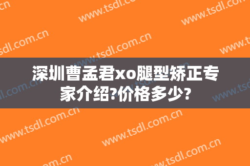 深圳曹孟君xo腿型矫正专家介绍?价格多少?