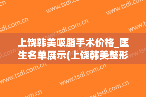 上饶韩美吸脂手术价格_医生名单展示(上饶韩美整形美容医院电话)