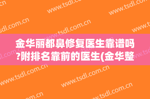 金华丽都鼻修复医生靠谱吗?附排名靠前的医生(金华整容医院哪家好)