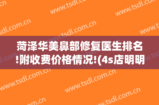 菏泽华美鼻部修复医生排名!附收费价格情况!(4s店明明有车为什么还要等)