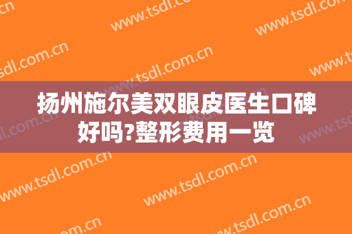 扬州施尔美双眼皮医生口碑好吗?整形费用一览