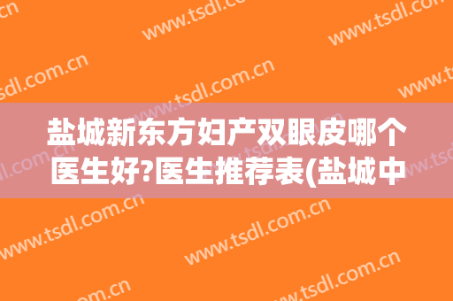 盐城新东方妇产双眼皮哪个医生好?医生推荐表(盐城中医院双眼皮)