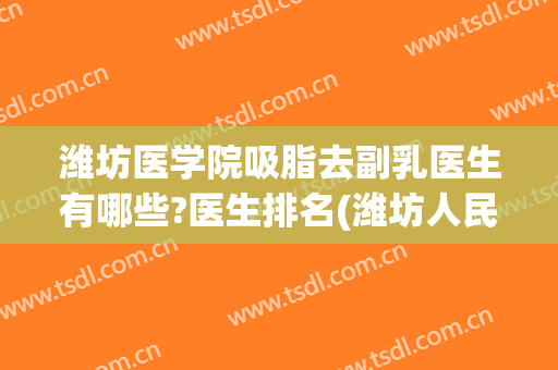 潍坊医学院吸脂去副乳医生有哪些?医生排名(潍坊人民医院乳腺科医生最好)