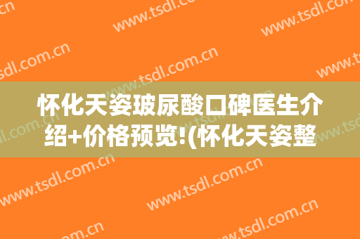 怀化天姿玻尿酸口碑医生介绍+价格预览!(怀化天姿整形怎么样)