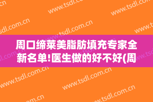 周口缔莱美脂肪填充专家全新名单!医生做的好不好(周口缔莱美整形正规吗)