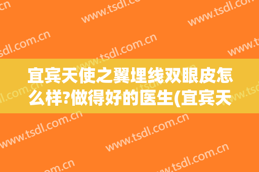宜宾天使之翼埋线双眼皮怎么样?做得好的医生(宜宾天使之翼整形美容)
