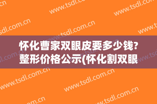 怀化曹家双眼皮要多少钱?整形价格公示(怀化割双眼皮多少钱)
